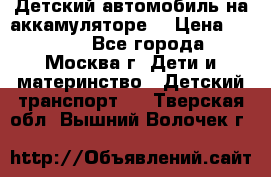 Детский автомобиль на аккамуляторе. › Цена ­ 2 000 - Все города, Москва г. Дети и материнство » Детский транспорт   . Тверская обл.,Вышний Волочек г.